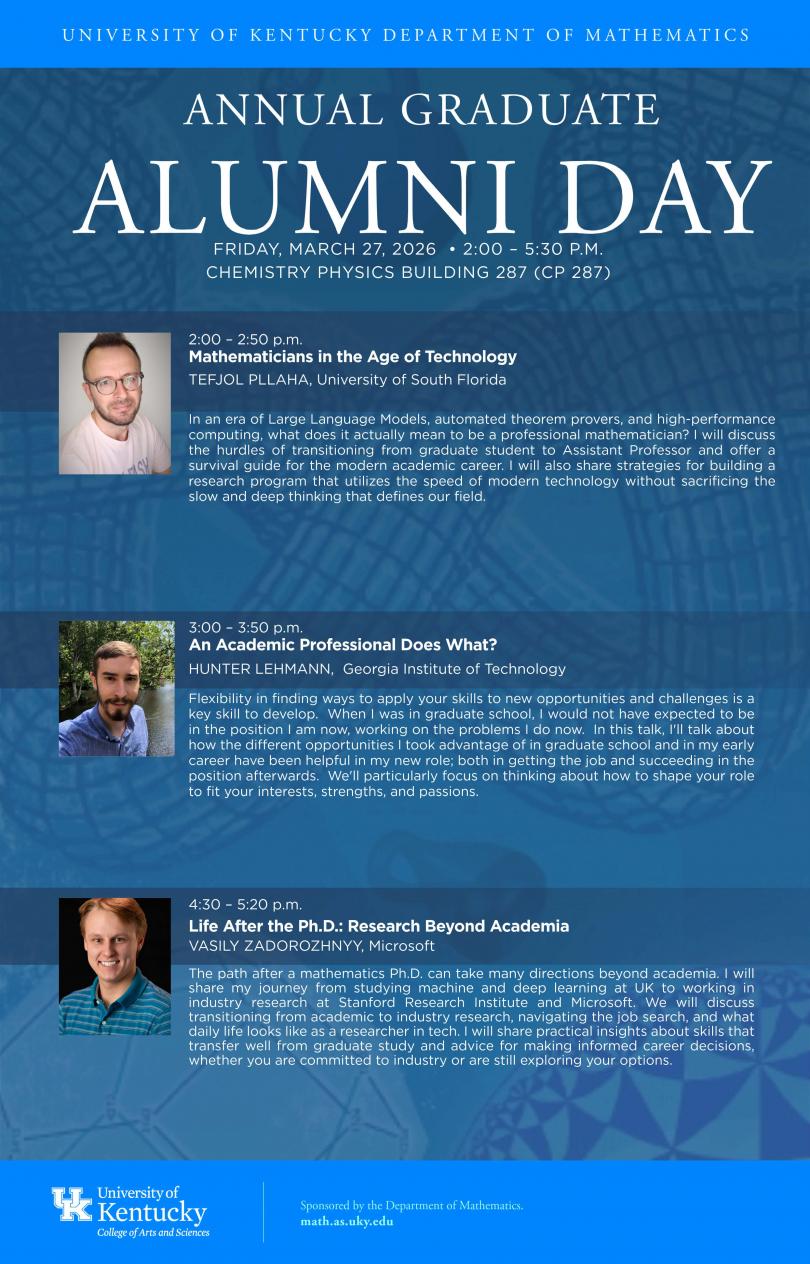 Event poster for the University of Kentucky Department of Mathematics Annual Graduate Alumni Day, Friday, March 27, 2026, 2:00–5:30 PM, Chemistry Physics Building 287. Features three talks: 'Mathematicians in the Age of Technology' by Tefjol Pllaha (University of South Florida) at 2:00 PM; 'An Academic Professional Does What?' by Hunter Lehmann (Georgia Institute of Technology) at 3:00 PM; and 'Life After the Ph.D.: Research Beyond Academia' by Vasily Zadorozhnyy (Microsoft) at 4:30 PM. Sponsored by the UK Department of Mathematics, College of Arts and Sciences.